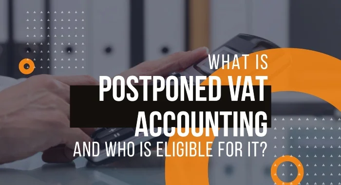 What Is Postponed VAT Accounting And Who Is Eligible For It