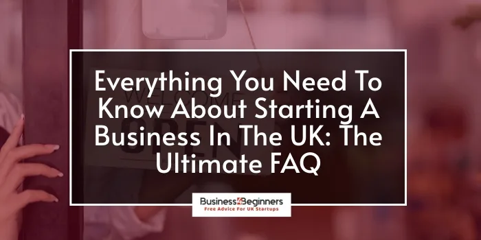 All You Need To Know About Starting A Business In The UK